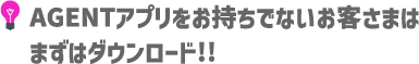 AGENTアプリをお持ちでないお客さまはまずはダウンロード!!